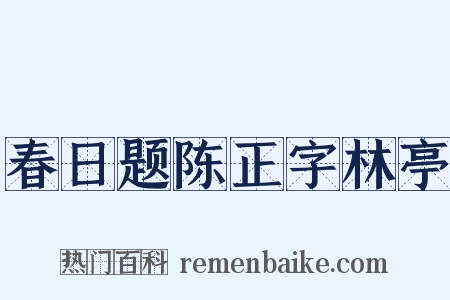 春日题陈正字林亭是什么意思的图片